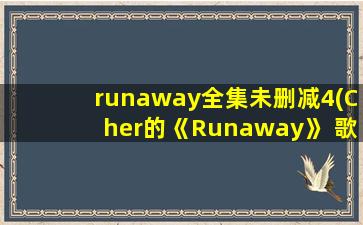 runaway全集未删减4(Cher的《Runaway》 歌词)
